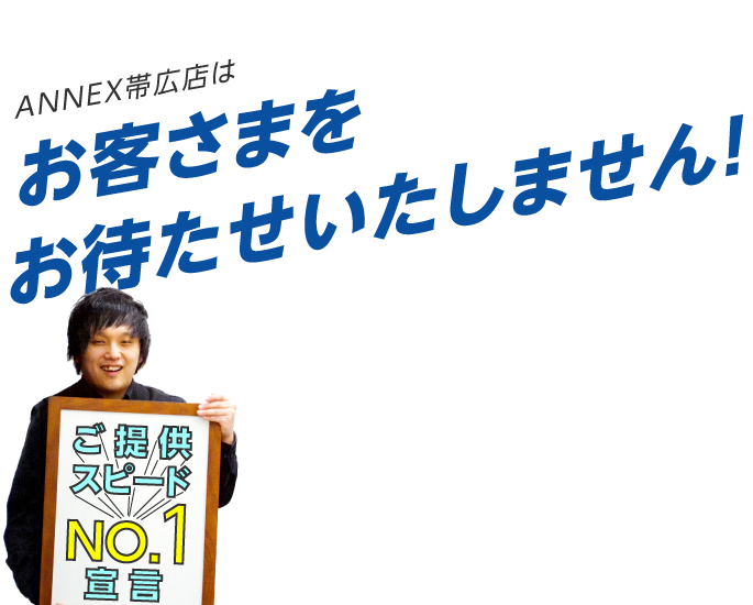 ANNEX帯広店はお客様をお待たせいたしません！